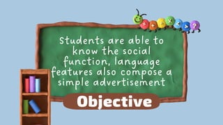 Students are able to
know the social
function, language
features also compose a
simple advertisement
Objective
 