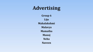 Advertising
Group 6
Lijo
Mahalakshmi
Malavya
Mamatha
Manoj
Neha
Naveen
 