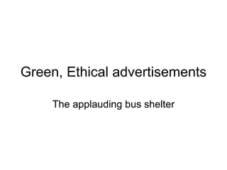 Green, Ethical advertisements

    The applauding bus shelter
 