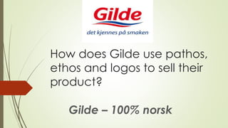 How does Gilde use pathos,
ethos and logos to sell their
product?
Gilde – 100% norsk
 