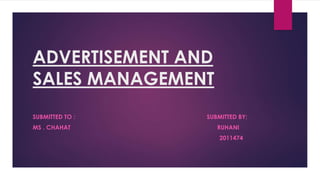 ADVERTISEMENT AND
SALES MANAGEMENT
SUBMITTED TO : SUBMITTED BY:
MS . CHAHAT RUHANI
2011474
 