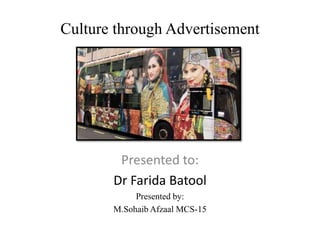 Culture through Advertisement
Presented to:
Dr Farida Batool
Presented by:
M.Sohaib Afzaal MCS-15
 