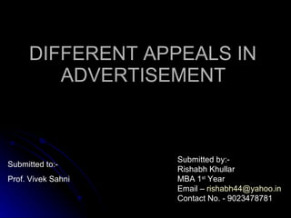 DIFFERENT APPEALS IN  ADVERTISEMENT   Submitted to:- Prof. Vivek Sahni Submitted by:- Rishabh Khullar MBA 1 st  Year Email –  [email_address] Contact No. - 9023478781 