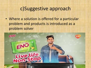 c)Suggestive approach
• Where a solution is offered for a particular
problem and products is introduced as a
problem solver
 