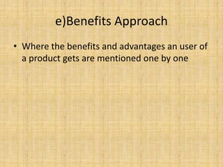 e)Benefits Approach
• Where the benefits and advantages an user of
a product gets are mentioned one by one
 