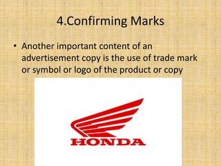 4.Confirming Marks
• Another important content of an
advertisement copy is the use of trade mark
or symbol or logo of the product or copy
 