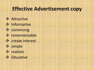 Effective Advertisement copy
 Attractive
 Informative
 convincing
 remembreable
 create interest
 simple
 realistic
 Educative
 