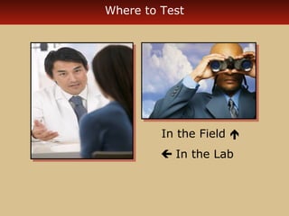 Where to Test




         In the Field 
          In the Lab
 