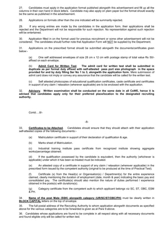 27. Candidates must apply in the application format published alongwith this advertisement and fill up all the
columns in their own hand in block letters. Candidate may also apply on plain paper but the format should exactly
be the same as published in the advertisement.
28. Applications on formats other than the one indicated will be summarily rejected.
29. If any wrong entries are made by the candidates in the application form, their applications shall be
rejected and the Department will not be responsible for such rejection. No representation against such rejection
will be entertained.
30. Application filled in on the format used for previous recruitment or some other advertisement will not be
considered. The candidates should further note that Application Form will NOT be supplied by the Department.
31. Applications on the prescribed format should be submitted alongwith the documents/certificates given
below:-
(a) One self addressed envelopes of size 28 cm x 12 cm with postage stamp of total value Rs 50/-
affixed on each envelope.
(b) Admit Card for Written Test. The admit card for written test shall be submitted in
duplicate as per format duly affixed with self-attested pass port size photograph in the space
provided for and by duly filling Ser No 1 to 3, alongwith the application form. Mere submission of
admit card does not imply or convey any assurance that the candidate will be called for the written test.
(c) Self attested photocopies of educational qualification certificates, caste certificate and certificates
in support of any claim / relaxation (wherever applicable) are to be enclosed with the application.
32. Advisory. Written examination shall be conducted on the same date in all CsWE, hence it is
advised that candidates apply only for their preferred place/location to the designated recruiting
authority.
Contd….8/-
-8-
33. Certificates to be Attached. Candidates should ensure that they should attach with their application
self-attested copies of the following documents:-
(a) Matriculation certificate in support of their declaration of qualification & age.
(b) Marks sheet of Matriculation.
(c) Industrial training institute pass certificate from recognized institute showing aggregate
works/percentage obtained.
(d) If the qualification possessed by the candidate is equivalent, then the authority (whichever is
applicable) under which it has been so treated must be indicated.
(e) An attested copy of a certificate in support of any claim / relaxation (wherever applicable) in the
prescribed form issued by the competent authority (original to be produced at the time of Practical Test).
(f) Certificate (s) from the Head(s) or Organisation(s) / Department(s) for the entire experience
claimed, clearly mentioning the duration of employment (date, month & year) indicating the basic pay and
consolidated pay. The certificate(s) should also mention the nature of duties performed / experience
obtained in the posts(s) with durations(s).
(g) Category certificate from the competent auth to which applicant belongs viz SC, ST, OBC, ESM
& PH.
34. Name of the post Mate (SSK) alongwith category (UR/SC/ST/OBC/PH) must be clearly written in
BLOCK CAPITAL letters on the top of envelope.
35. The full postal address of the Recruiting Authority to whom application alongwith documents as specified
above for the various categories are to be forwarded is given as at Para 9 above.
36. Candidates whose applications are found to be complete in all respect along with all necessary documents
and found eligible only will be called for written test.
 