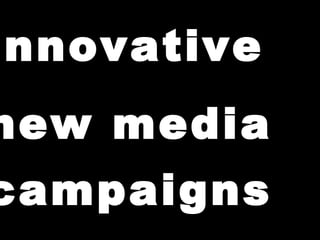 innovative new media campaigns                                                 