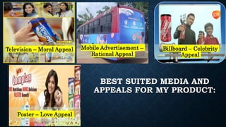 Television – Moral Appeal Mobile Advertisement –
Rational Appeal
Billboard – Celebrity
Appeal
Poster – Love Appeal
BEST SUITED MEDIA AND
APPEALS FOR MY PRODUCT:
 
