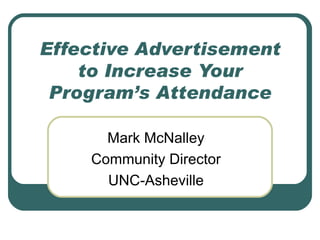 Effective Advertisement to Increase Your Program’s Attendance Mark McNalley Community Director UNC-Asheville 