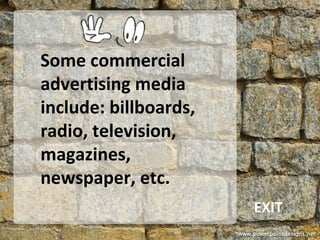 Some commercial
advertising media
include: billboards,
radio, television,
magazines,
newspaper, etc.
EXIT
 