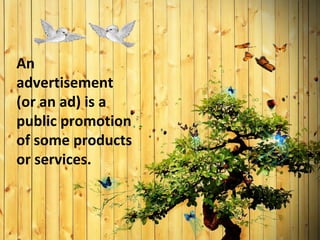 An
advertisement
(or an ad) is a
public promotion
of some products
or services.
 