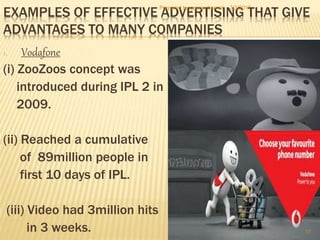 EXAMPLES OF EFFECTIVE ADVERTISING THAT GIVE
ADVANTAGES TO MANY COMPANIES
1. Vodafone
(i) ZooZoos concept was
introduced du...