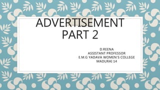 ADVERTISEMENT
PART 2
D.REENA
ASSISTANT PROFESSOR
E.M.G YADAVA WOMEN’S COLLEGE
MADURAI 14
 