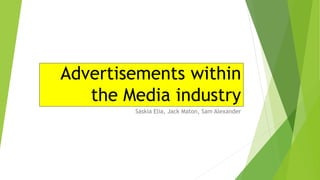 Advertisements within
the Media industry
Saskia Elia, Jack Maton, Sam Alexander
 