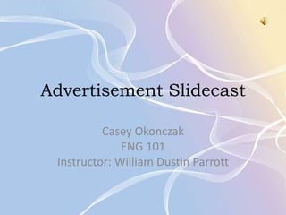 Advertisement Slidecast
Casey Okonczak
ENG 101
Instructor: William Dustin Parrott

 