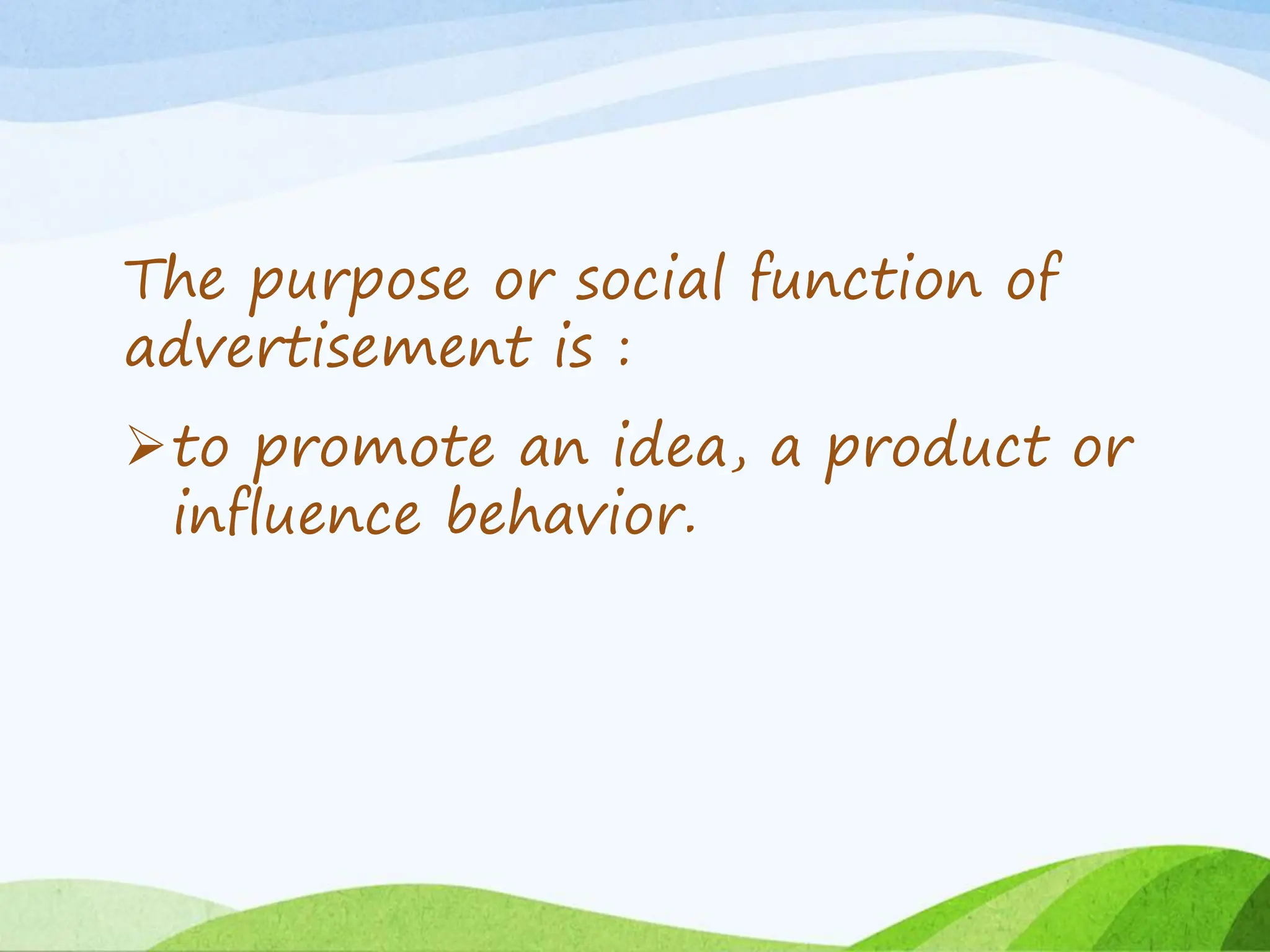 The purpose or social function of
advertisement is :
to promote an idea, a product or
influence behavior.
