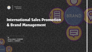 International Sales Promotion 

& Brand Management
by 

Shreya Sakshi | 22382082

Sajadh K | 22383075
Pondicherry
University
 