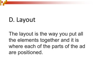 D. Layout
The layout is the way you put all
the elements together and it is
where each of the parts of the ad
are positioned.
 