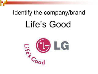 Identify the company/brand
Life’s Good
 