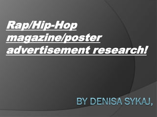 Rap/Hip-Hop
magazine/poster
advertisement research!
 