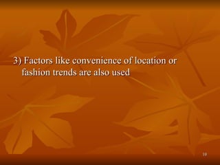 3) Factors like convenience of location or fashion trends are also used  