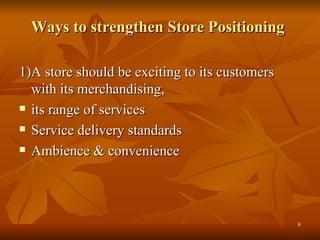 Ways to strengthen Store Positioning   1)A store should be exciting to its customers with its merchandising,  its range of services Service delivery standards Ambience & convenience 