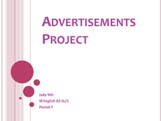 AdvertisementsProject JadyYeh IB English A2 SL/1 Period 7 
