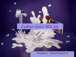Cadbury Dairy Milk Ads
Presented by :Nishna Sathyan,K.M
 