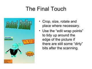 The Final Touch Crop, size, rotate and place where necessary. Use the “edit wrap points” to tidy up around the edge of the picture if there are still some “dirty” bits after the scanning. 