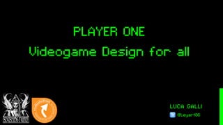LUCA GALLI
@Leyart86
PLAYER ONE
Videogame Design for all
 