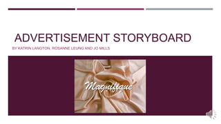 ADVERTISEMENT STORYBOARD
BY KATRIN LANGTON, ROSANNE LEUNG AND JO MILLS
Magnifique
 