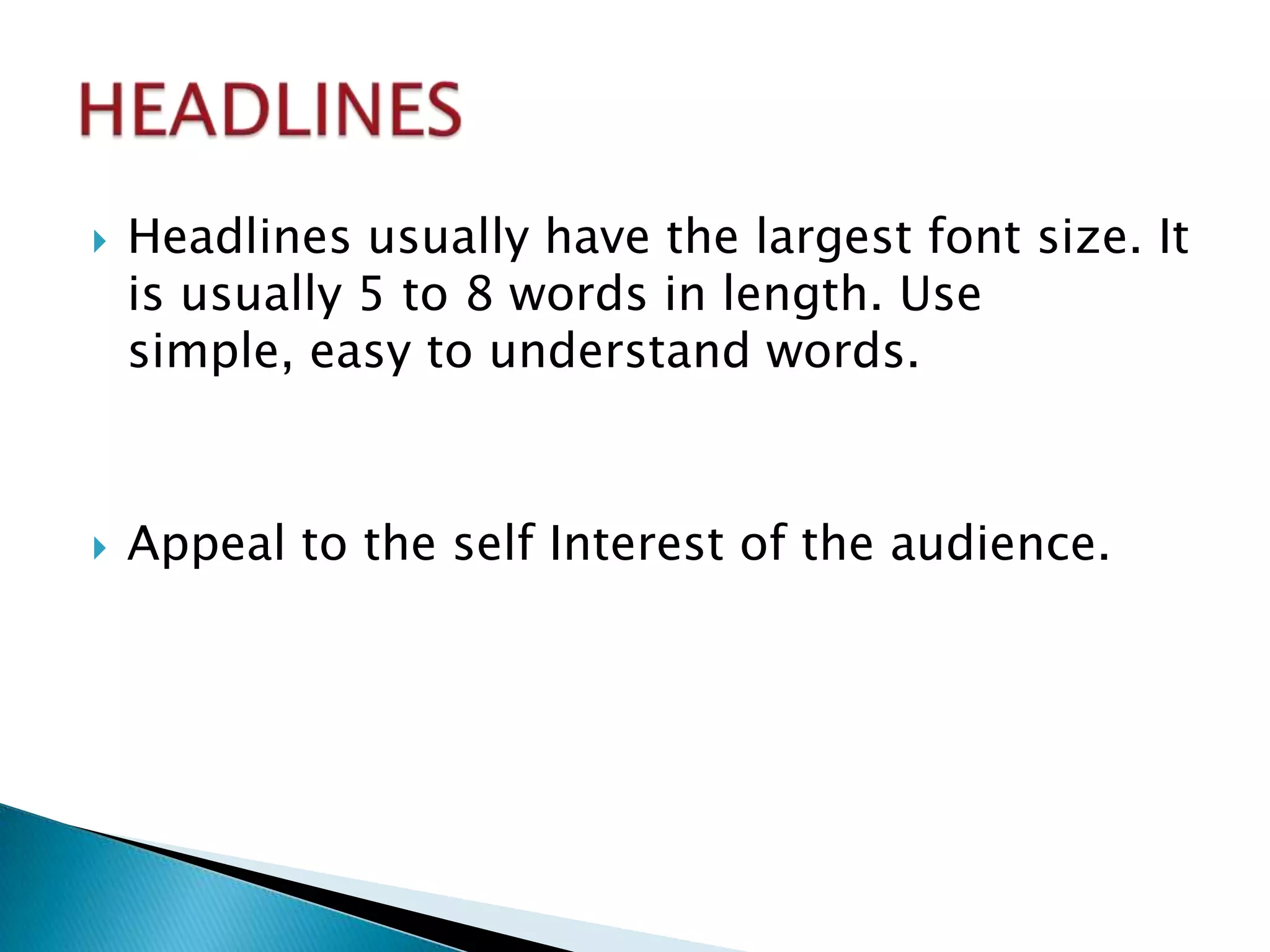   Headlines usually have the largest font size. It
    is usually 5 to 8 words in length. Use
    simple, easy to understand words.



   Appeal to the self Interest of the audience.
 
