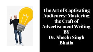 The Art of Captivating
Audiences: Mastering
the Craft of
Advertisement Writing
BY
Dr. Sheelu Singh
Bhatia
The Art of Captivating
Audiences: Mastering
the Craft of
Advertisement Writing
BY
Dr. Sheelu Singh
Bhatia
 