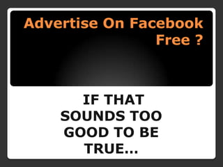 Advertise On Facebook Free ?   IF THAT  SOUNDS TOO GOOD TO BE TRUE… 