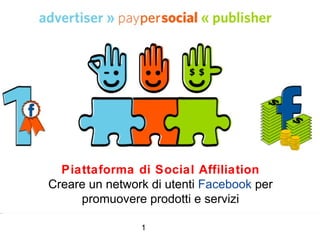 Piattaforma di Social Affiliation Creare un network di utenti  Facebook  per promuovere prodotti e servizi 1 