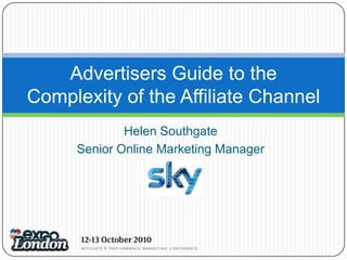 Helen Southgate Senior Online Marketing Manager Advertisers Guide to the Complexity of the Affiliate Channel 