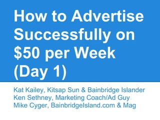How to Advertise
Successfully on
$50 per Week
(Day 1)
Kat Kailey, Kitsap Sun & Bainbridge Islander
Ken Sethney, Marketing Coach/Ad Guy
Mike Cyger, BainbridgeIsland.com & Mag
 