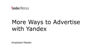 More Ways to Advertise
with Yandex
Anastasia Mazets
 