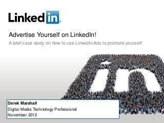 Advertise Yourself on LinkedIn!
A brief case study on how to use LinkedIn Ads to promote yourself




Derek Marshall
Digital Media Technology Professional
November 2012
                                                                    1
 