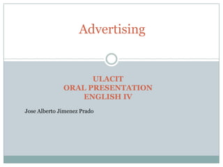 Advertising ULACIT ORAL PRESENTATION ENGLISH IV Jose Alberto Jimenez Prado 