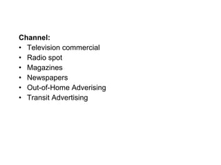 Channel: Television commercial Radio spot Magazines Newspapers Out-of-Home Adverising Transit Advertising 