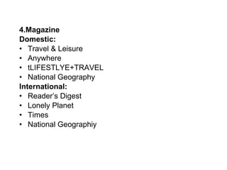 4.Magazine Domestic: Travel & Leisure Anywhere tLIFESTLYE+TRAVEL National Geography International:   Reader’s Digest Lonely Planet Times National Geographiy 