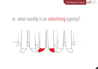 AAAI Beginners Series




er... what exactly is an advertising agency?




                                                          1
 