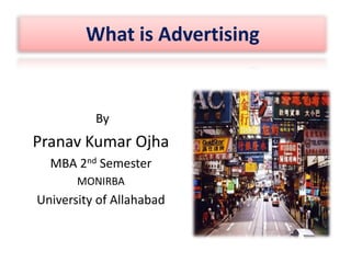 What is Advertising


          By
Pranav Kumar Ojha
  MBA 2nd Semester
       MONIRBA
University of Allahabad
 