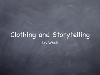 Clothing and Storytelling
         Say What?
 