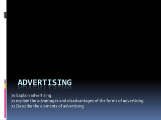 ADVERTISING
70 Explain advertising
71 explain the advantages and disadvantages of the forms of advertising
72 Describe the elements of advertising
 