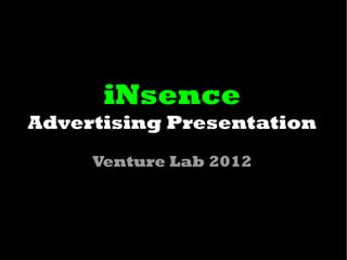 iNsence
Advertising Presentation
     Venture Lab 2012
 